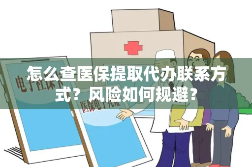 怎么查医保提取代办联系方式？风险如何规避？